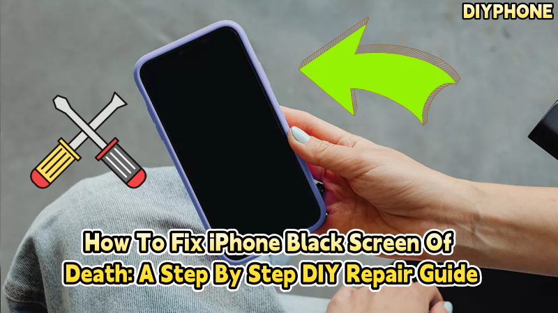 How To Fix iPhone Black Screen Of Death: A Step By Step DIY Repair Guide