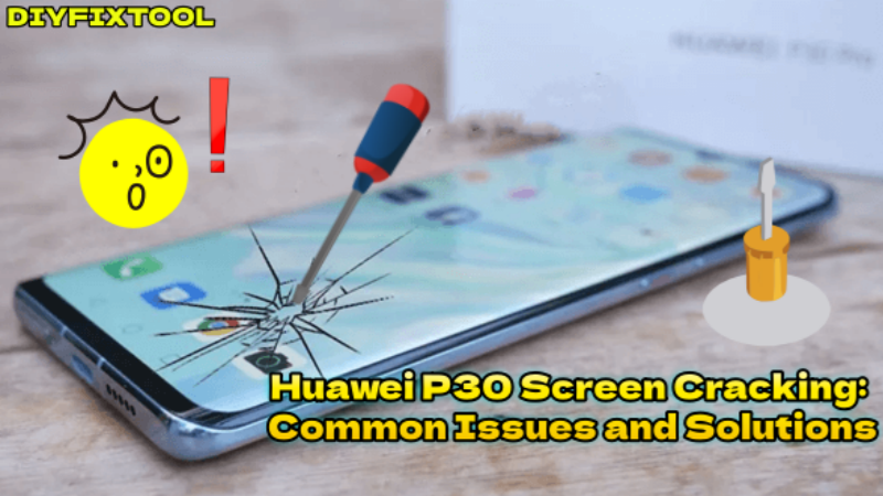 Huawei P30 Screen Cracking: Common Issues and Solutions