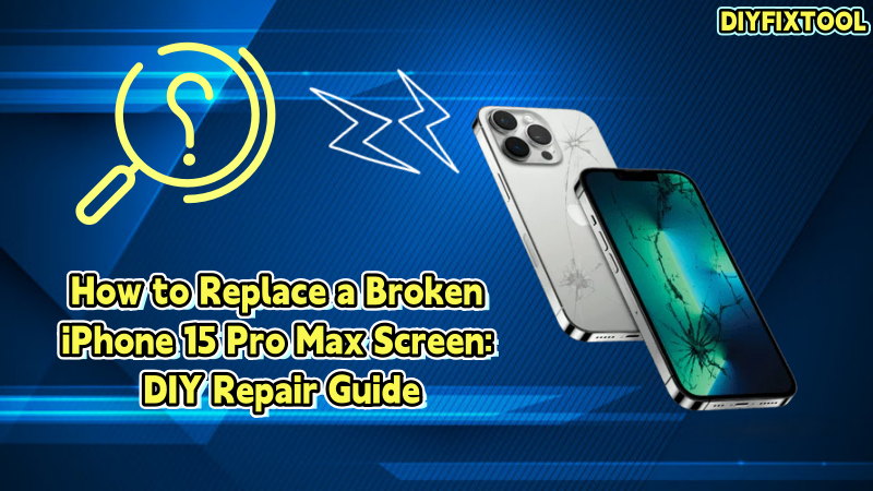 How to Replace a Broken iPhone 15 Pro Max Screen: DIY Repair Guide