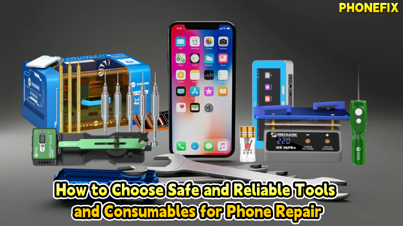 How to Choose Safe and Reliable Tools and Consumables for Phone Repair