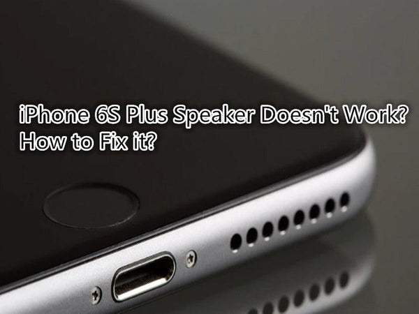 How to Fix iPhone 6S Plus Speaker Doesn’t Work?