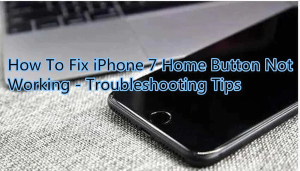 How To Fix iPhone 7 Home Button Not Working - Troubleshooting Tips