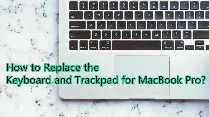 How to Replace the Keyboard and Trackpad for MacBook Pro?