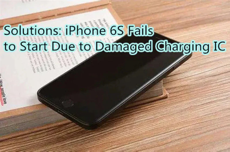 Solutions: iPhone 6S Fails to Start Due to Damaged Charging IC